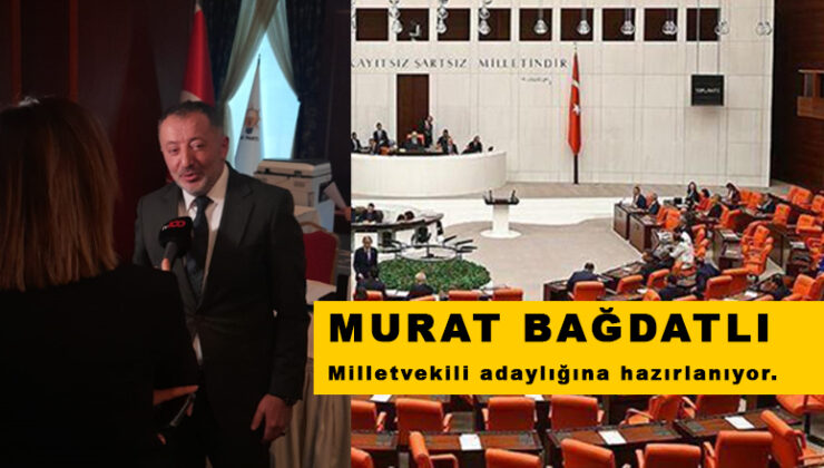 Murat Bağdatlı Milletvekili adaylığına hazırlanıyor.