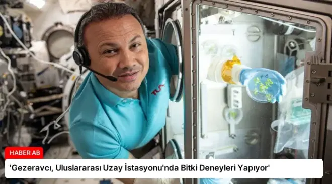 ‘Gezeravcı, Uluslararası Uzay İstasyonu’nda Bitki Deneyleri Yapıyor’
