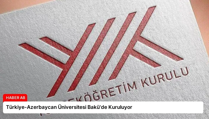 Türkiye-Azerbaycan Üniversitesi Bakü’de Kuruluyor