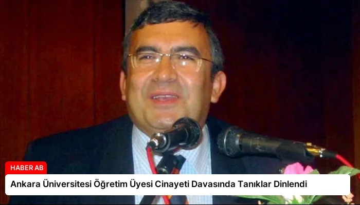 Ankara Üniversitesi Öğretim Üyesi Cinayeti Davasında Tanıklar Dinlendi