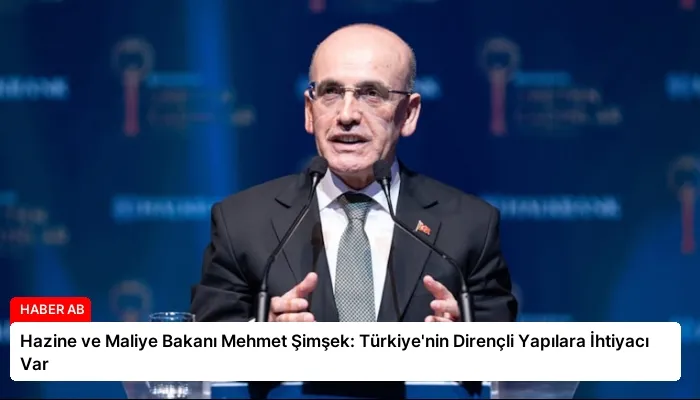 Hazine ve Maliye Bakanı Mehmet Şimşek: Türkiye’nin Dirençli Yapılara İhtiyacı Var