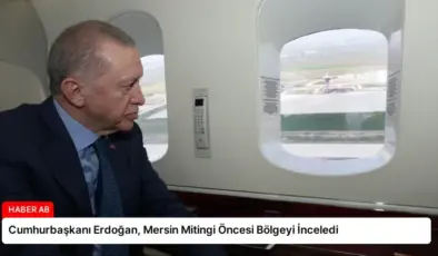 Cumhurbaşkanı Erdoğan, Mersin Mitingi Öncesi Bölgeyi İnceledi