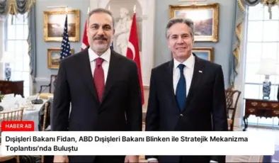 Dışişleri Bakanı Fidan, ABD Dışişleri Bakanı Blinken ile Stratejik Mekanizma Toplantısı’nda Buluştu