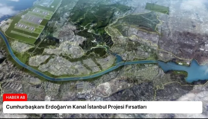 Cumhurbaşkanı Erdoğan’ın Kanal İstanbul Projesi Fırsatları