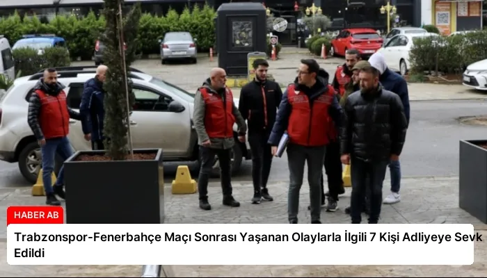 Trabzonspor-Fenerbahçe Maçı Sonrası Yaşanan Olaylarla İlgili 7 Kişi Adliyeye Sevk Edildi