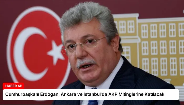 Cumhurbaşkanı Erdoğan, Ankara ve İstanbul’da AKP Mitinglerine Katılacak