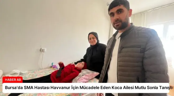 Bursa’da SMA Hastası Havvanur İçin Mücadele Eden Koca Ailesi Mutlu Sonla Tanıştı