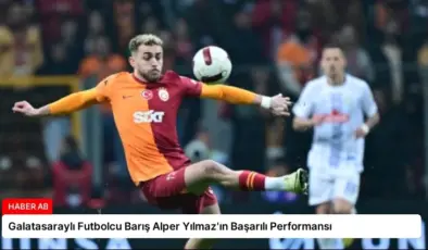 Galatasaraylı Futbolcu Barış Alper Yılmaz’ın Başarılı Performansı
