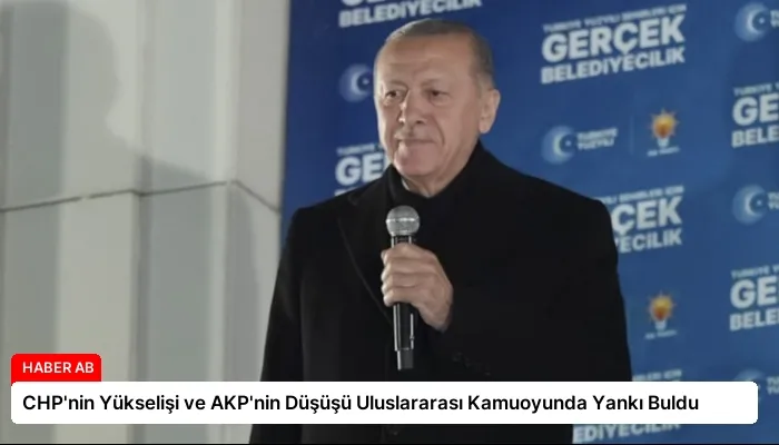 CHP’nin Yükselişi ve AKP’nin Düşüşü Uluslararası Kamuoyunda Yankı Buldu