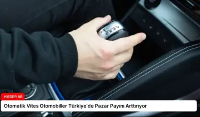 Otomatik Vites Otomobiller Türkiye’de Pazar Payını Arttırıyor