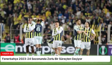 Fenerbahçe 2023-24 Sezonunda Zorlu Bir Süreçten Geçiyor