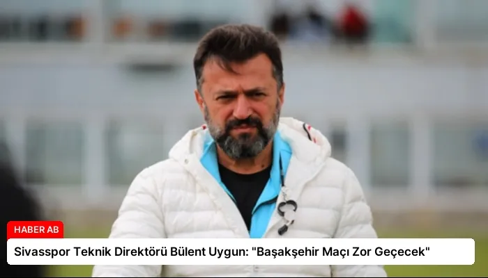 Sivasspor Teknik Direktörü Bülent Uygun: “Başakşehir Maçı Zor Geçecek”