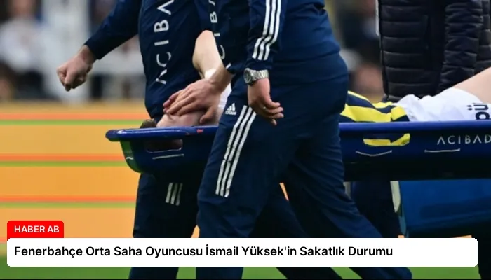 Fenerbahçe Orta Saha Oyuncusu İsmail Yüksek’in Sakatlık Durumu