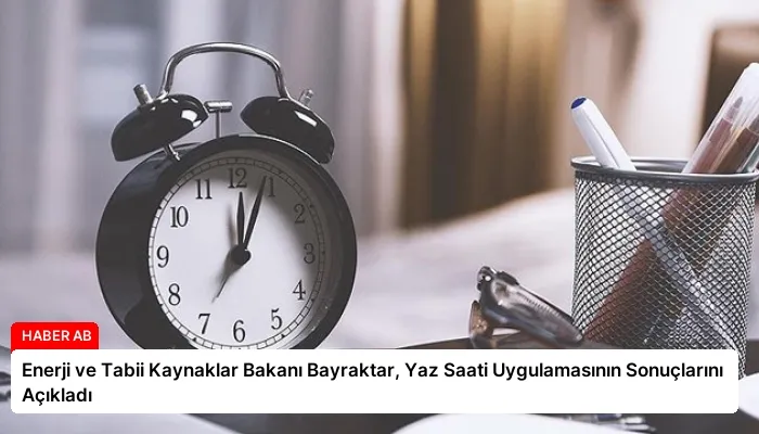 Enerji ve Tabii Kaynaklar Bakanı Bayraktar, Yaz Saati Uygulamasının Sonuçlarını Açıkladı