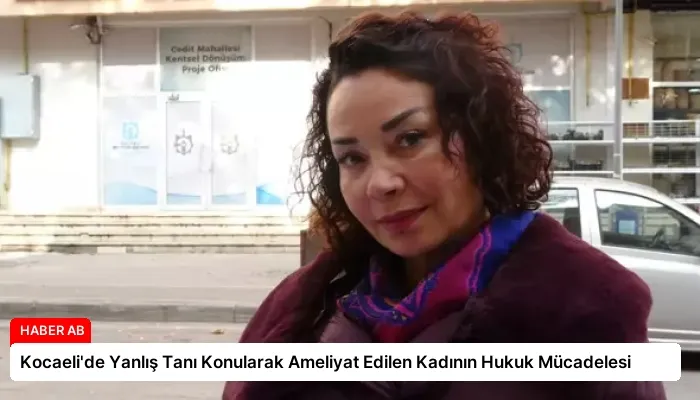Kocaeli’de Yanlış Tanı Konularak Ameliyat Edilen Kadının Hukuk Mücadelesi