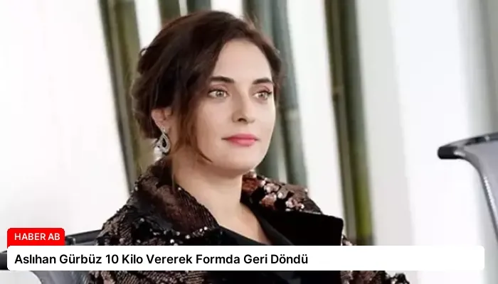 Aslıhan Gürbüz 10 Kilo Vererek Formda Geri Döndü