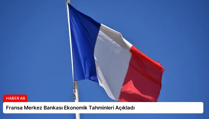 Fransa Merkez Bankası Ekonomik Tahminleri Açıkladı