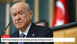 MHP Genel Başkanı Devlet Bahçeli Kalp Ameliyatı Geçirdi