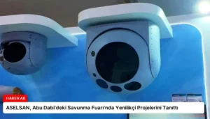 ASELSAN, Abu Dabi’deki Savunma Fuarı’nda Yenilikçi Projelerini Tanıttı