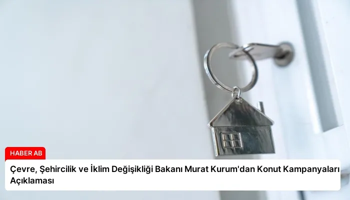Çevre, Şehircilik ve İklim Değişikliği Bakanı Murat Kurum’dan Konut Kampanyaları Açıklaması