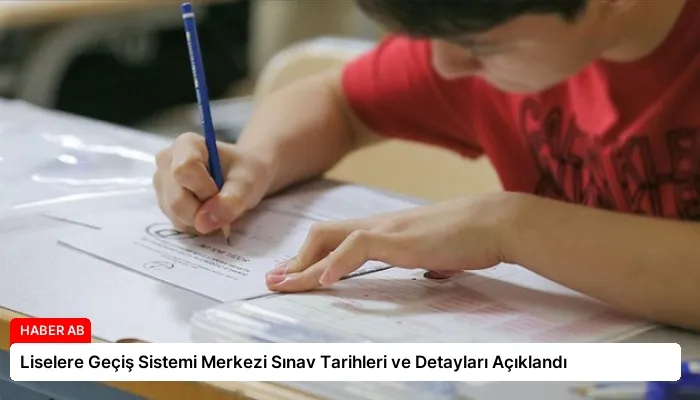 Liselere Geçiş Sistemi Merkezi Sınav Tarihleri ve Detayları Açıklandı
