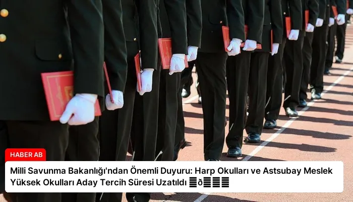 Milli Savunma Bakanlığı’ndan Önemli Duyuru: Harp Okulları ve Astsubay Meslek Yüksek Okulları Aday Tercih Süresi Uzatıldı ⏬👇