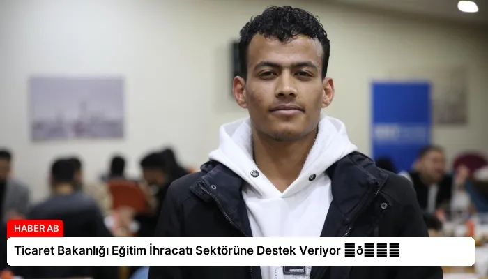 Ticaret Bakanlığı Eğitim İhracatı Sektörüne Destek Veriyor ⏬👇