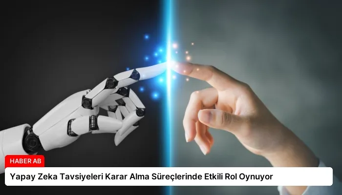 Yapay Zeka Tavsiyeleri Karar Alma Süreçlerinde Etkili Rol Oynuyor