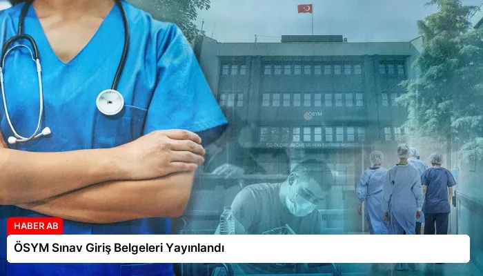 ÖSYM Sınav Giriş Belgeleri Yayınlandı