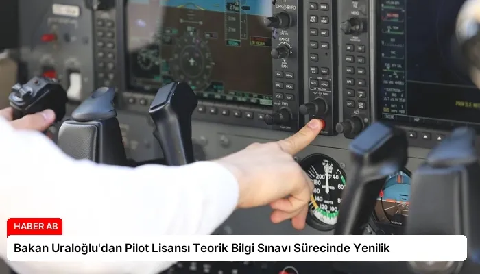Bakan Uraloğlu’dan Pilot Lisansı Teorik Bilgi Sınavı Sürecinde Yenilik