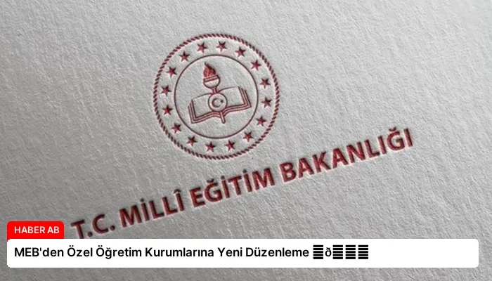 MEB’den Özel Öğretim Kurumlarına Yeni Düzenleme ⏬👇