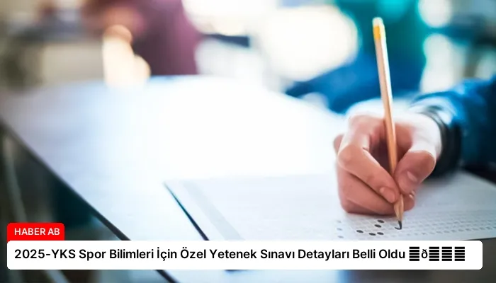 2025-YKS Spor Bilimleri İçin Özel Yetenek Sınavı Detayları Belli Oldu ⏬👇