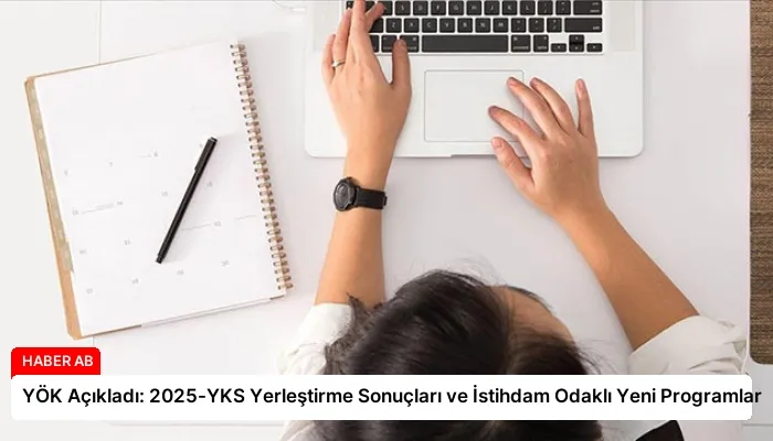 YÖK Açıkladı: 2025-YKS Yerleştirme Sonuçları ve İstihdam Odaklı Yeni Programlar