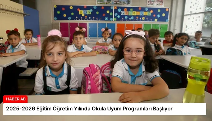 2025-2026 Eğitim Öğretim Yılında Okula Uyum Programları Başlıyor