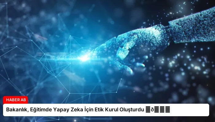 Bakanlık, Eğitimde Yapay Zeka İçin Etik Kurul Oluşturdu ⏬👇