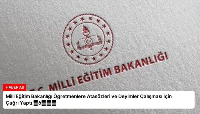 Milli Eğitim Bakanlığı Öğretmenlere Atasözleri ve Deyimler Çalışması İçin Çağrı Yaptı ⏬👇