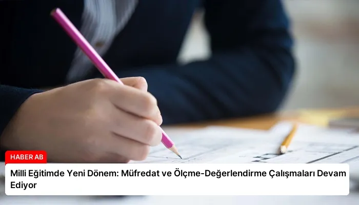 Milli Eğitimde Yeni Dönem: Müfredat ve Ölçme-Değerlendirme Çalışmaları Devam Ediyor