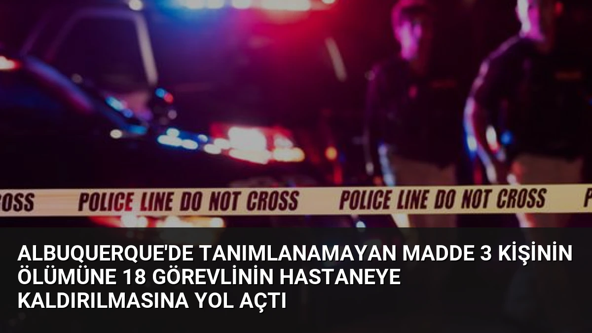 Albuquerque’de Tanımlanamayan Madde 3 Kişinin Ölümüne 18 Görevlinin Hastaneye Kaldırılmasına Yol Açtı