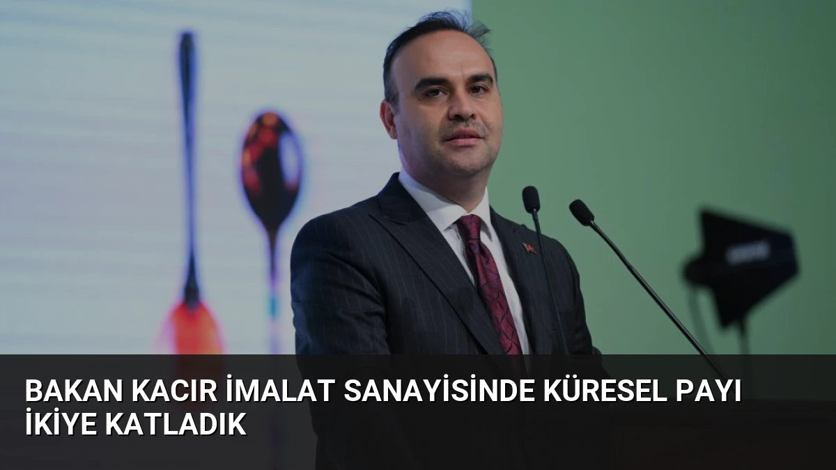 Bakan Kacır İmalat Sanayisinde Küresel Payı İkiye Katladık