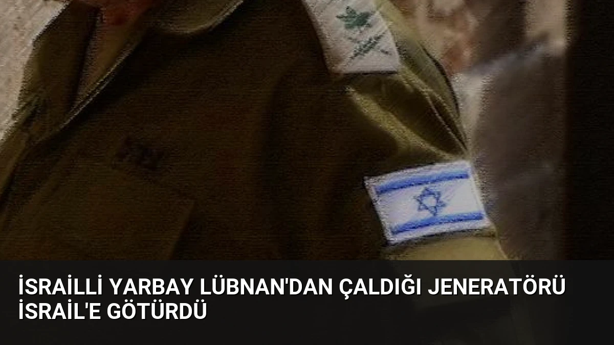 İsrailli Yarbay Lübnan’dan Çaldığı Jeneratörü İsrail’e Götürdü