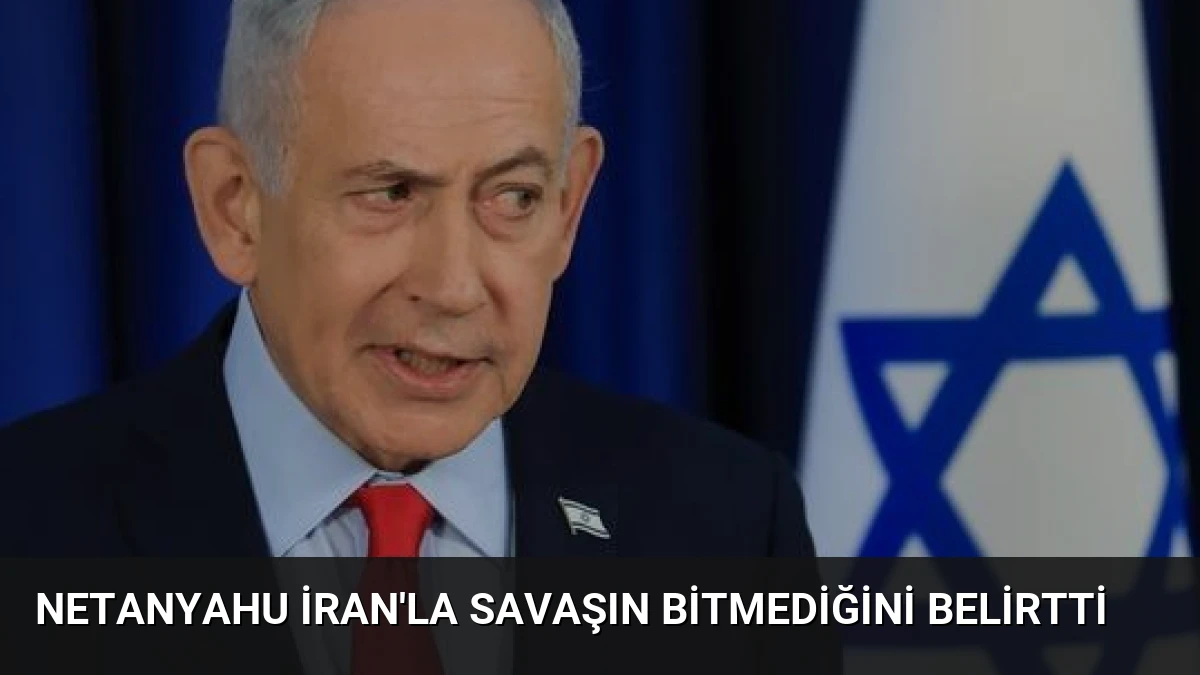 Netanyahu İran’la Savaşın Bitmediğini Belirtti