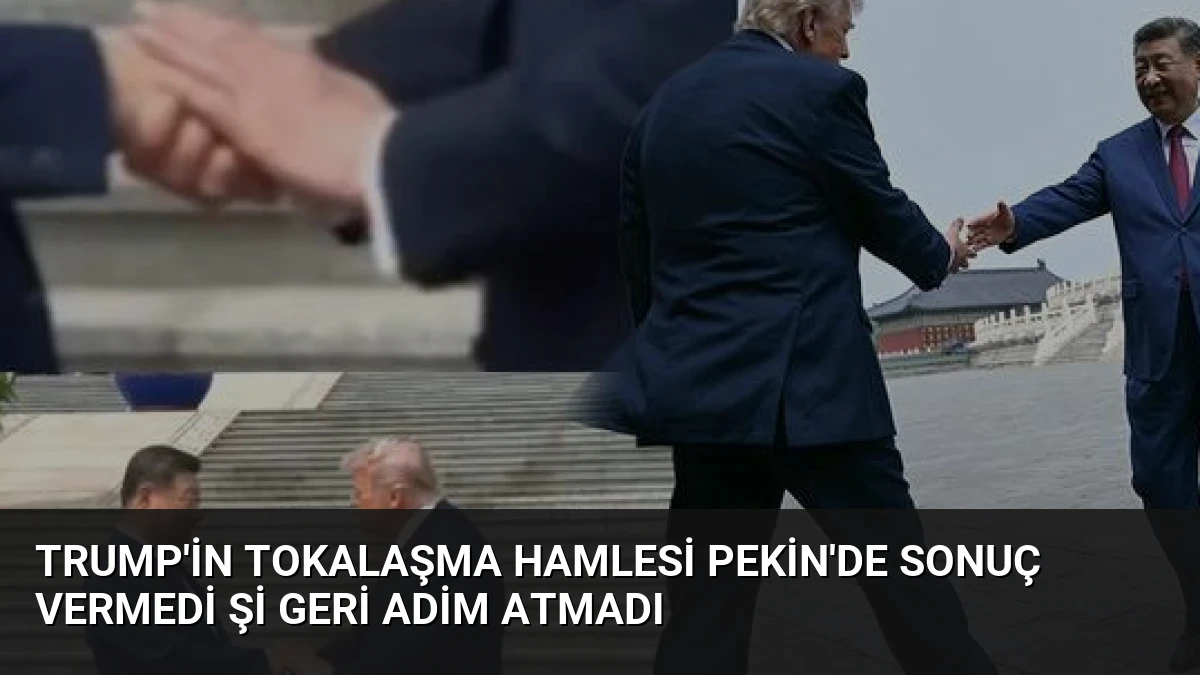 Trump’in Tokalaşma Hamlesi Pekin’de Sonuç Vermedi Şi Geri Adim Atmadı