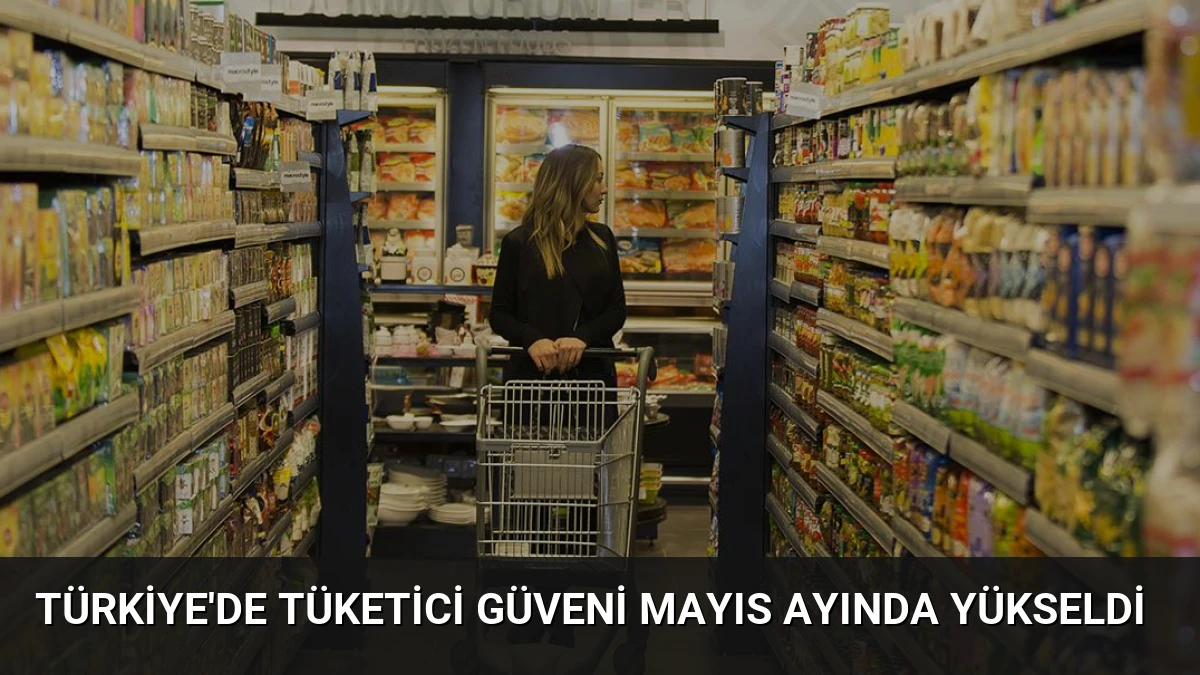 Türkiye’de Tüketici Güveni Mayıs Ayında Yükseldi