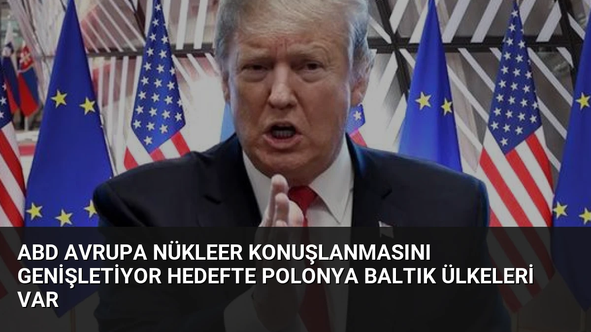 ABD Avrupa Nükleer Konuşlanmasını Genişletiyor Hedefte Polonya Baltık Ülkeleri Var