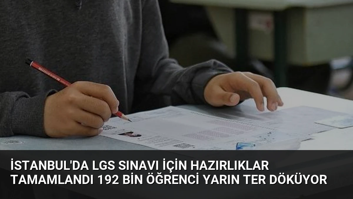 İstanbul’da LGS Sınavı İçin Hazırlıklar Tamamlandı 192 Bin Öğrenci Yarın Ter Döküyor