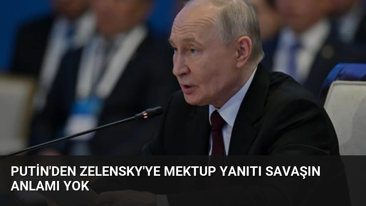 Putin’den Zelensky’ye Mektup Yanıtı Savaşın Anlamı Yok