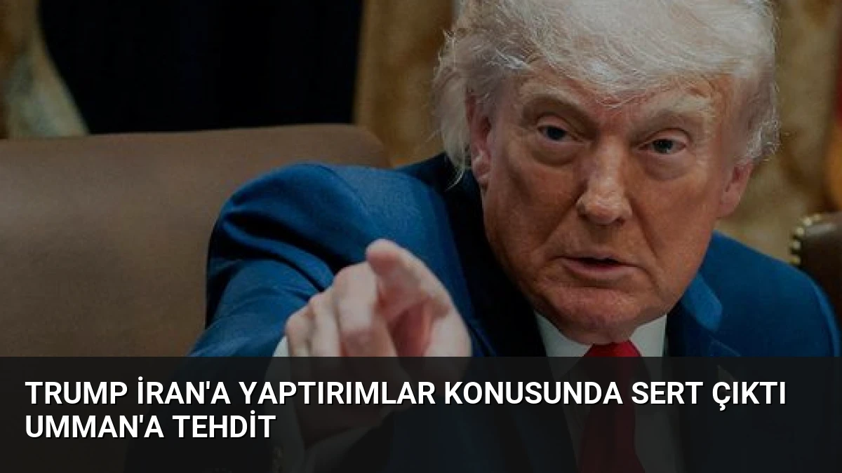 Trump İran’a Yaptırımlar Konusunda Sert Çıktı Umman’a Tehdit