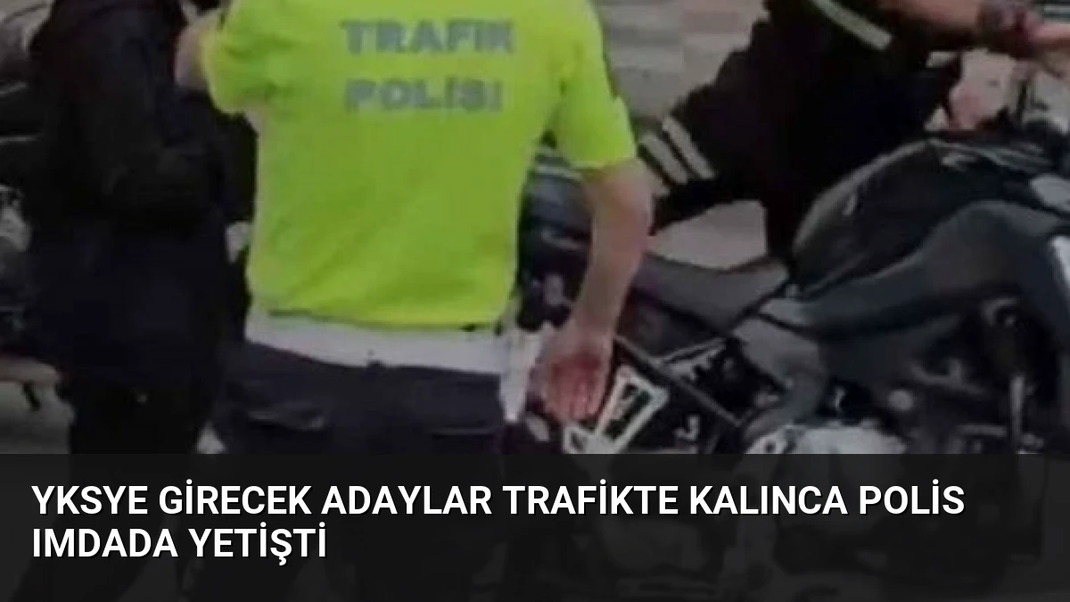 YKSye Girecek Adaylar Trafikte Kalınca Polis Imdada Yetişti