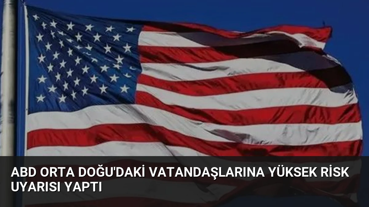 ABD Orta Doğu’daki Vatandaşlarına Yüksek Risk Uyarısı Yaptı
