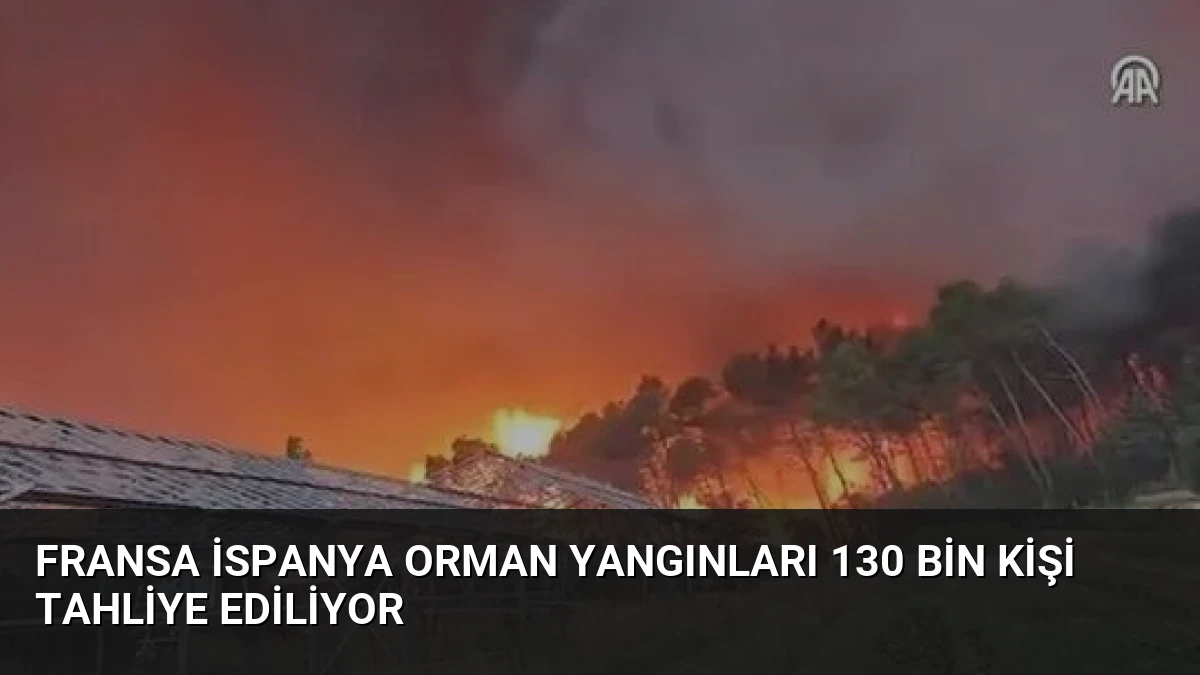 Fransa İspanya Orman Yangınları 130 Bin Kişi Tahliye Ediliyor